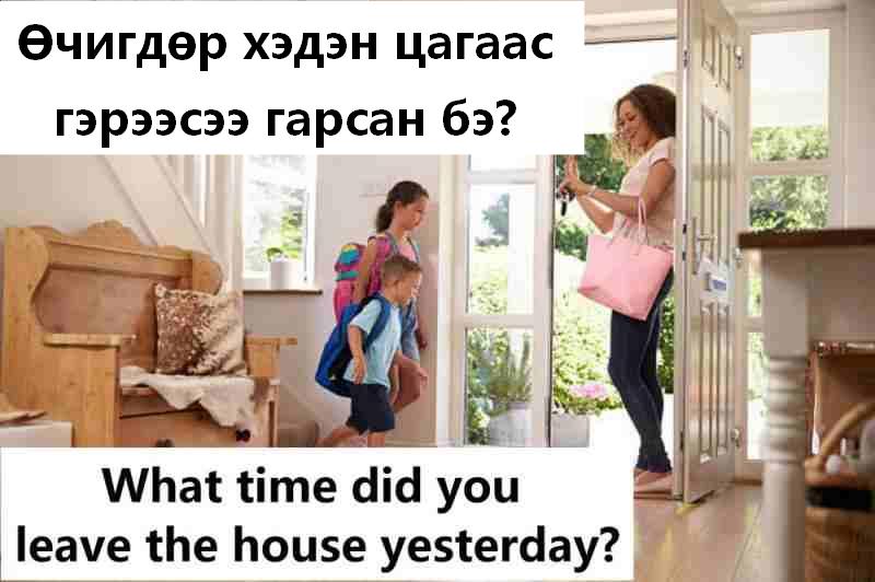 Өчигдөр хэдэн цагаас гэрээсээ гарсан бэ?